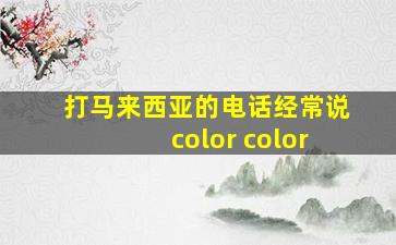 打马来西亚的电话经常说color color